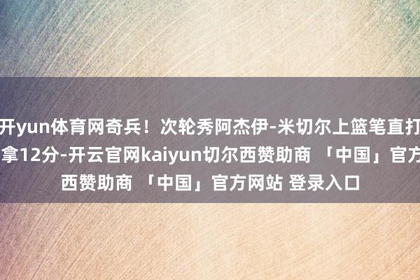 开yun体育网奇兵！次轮秀阿杰伊-米切尔上篮笔直打停马刺 6中5已拿12分-开云官网kaiyun切尔西赞助商 「中国」官方网站 登录入口