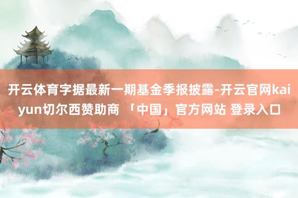 开云体育字据最新一期基金季报披露-开云官网kaiyun切尔西赞助商 「中国」官方网站 登录入口