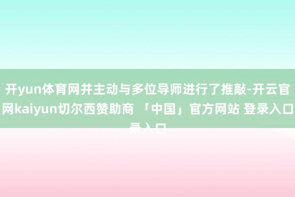 开yun体育网并主动与多位导师进行了推敲-开云官网kaiyun切尔西赞助商 「中国」官方网站 登录入口