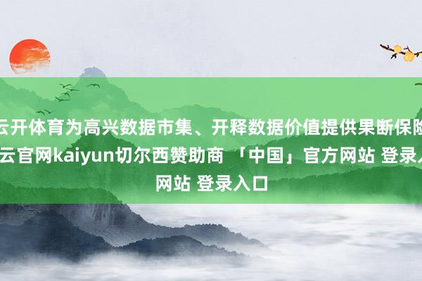 云开体育为高兴数据市集、开释数据价值提供果断保险-开云官网kaiyun切尔西赞助商 「中国」官方网站 登录入口