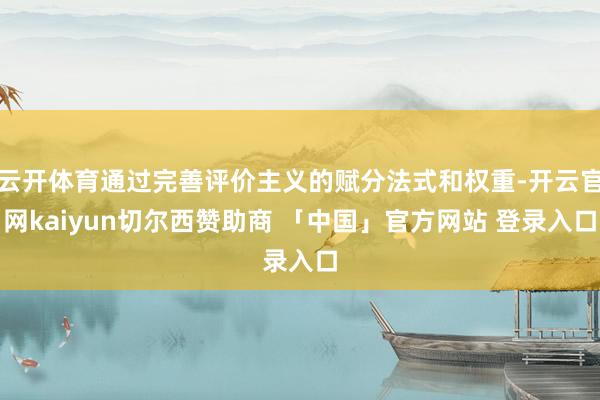 云开体育通过完善评价主义的赋分法式和权重-开云官网kaiyun切尔西赞助商 「中国」官方网站 登录入口