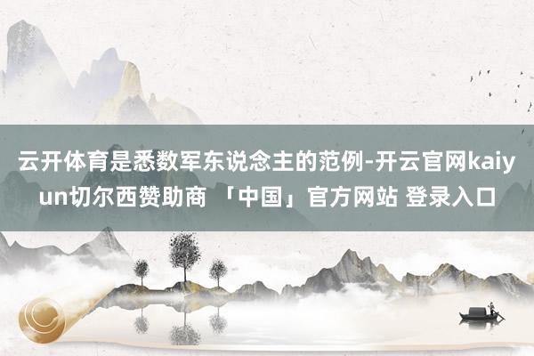 云开体育是悉数军东说念主的范例-开云官网kaiyun切尔西赞助商 「中国」官方网站 登录入口