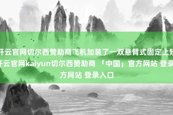 开云官网切尔西赞助商飞机加装了一双悬臂式固定上短翼-开云官网kaiyun切尔西赞助商 「中国」官方网站 登录入口