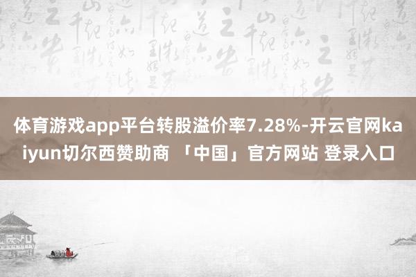 体育游戏app平台转股溢价率7.28%-开云官网kaiyun切尔西赞助商 「中国」官方网站 登录入口