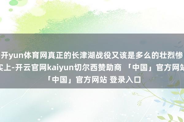开yun体育网真正的长津湖战役又该是多么的壮烈惨烈呢？事实上-开云官网kaiyun切尔西赞助商 「中国」官方网站 登录入口