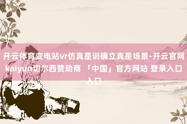 开云体育变电站vr仿真是训确立真是场景-开云官网kaiyun切尔西赞助商 「中国」官方网站 登录入口