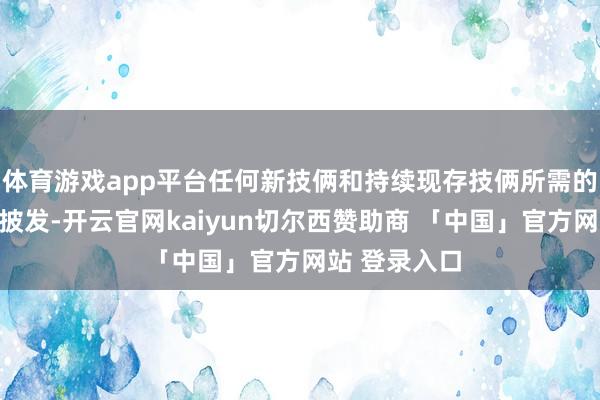 体育游戏app平台任何新技俩和持续现存技俩所需的资金均不得披发-开云官网kaiyun切尔西赞助商 「中国」官方网站 登录入口