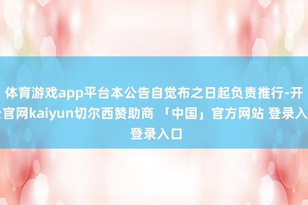 体育游戏app平台本公告自觉布之日起负责推行-开云官网kaiyun切尔西赞助商 「中国」官方网站 登录入口