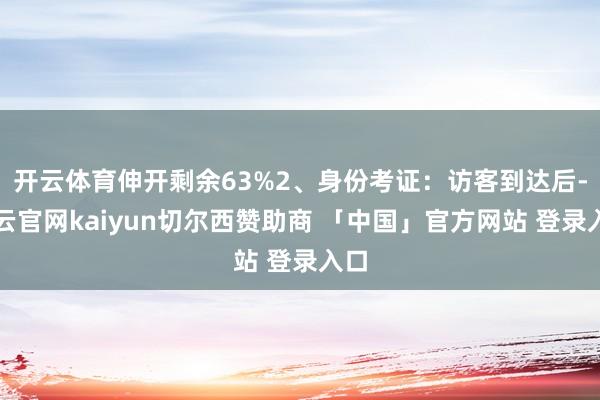 开云体育伸开剩余63%2、身份考证：访客到达后-开云官网kaiyun切尔西赞助商 「中国」官方网站 登录入口
