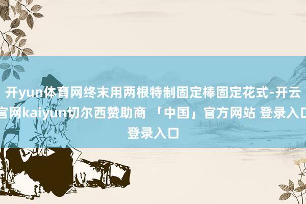 开yun体育网终末用两根特制固定棒固定花式-开云官网kaiyun切尔西赞助商 「中国」官方网站 登录入口