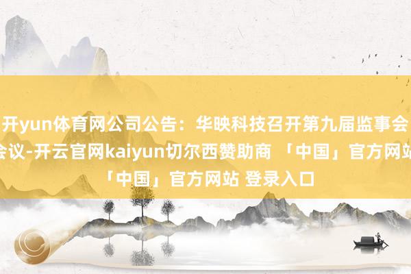 开yun体育网公司公告：华映科技召开第九届监事会第十四次会议-开云官网kaiyun切尔西赞助商 「中国」官方网站 登录入口