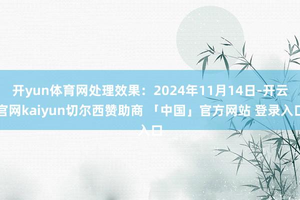 开yun体育网处理效果：2024年11月14日-开云官网kaiyun切尔西赞助商 「中国」官方网站 登录入口