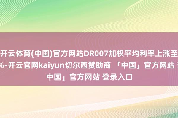 开云体育(中国)官方网站DR007加权平均利率上涨至1.8648%-开云官网kaiyun切尔西赞助商 「中国」官方网站 登录入口