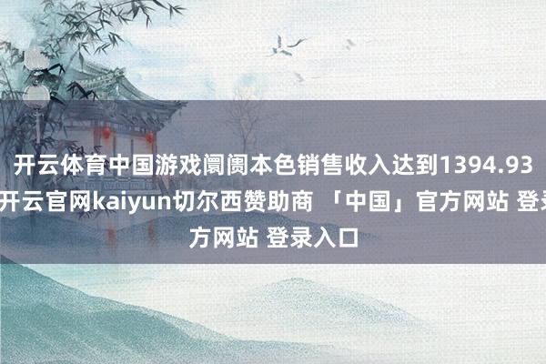 开云体育中国游戏阛阓本色销售收入达到1394.93亿元-开云官网kaiyun切尔西赞助商 「中国」官方网站 登录入口