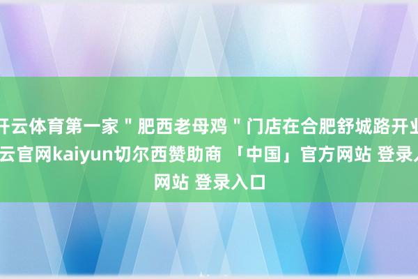 开云体育第一家＂肥西老母鸡＂门店在合肥舒城路开业-开云官网kaiyun切尔西赞助商 「中国」官方网站 登录入口