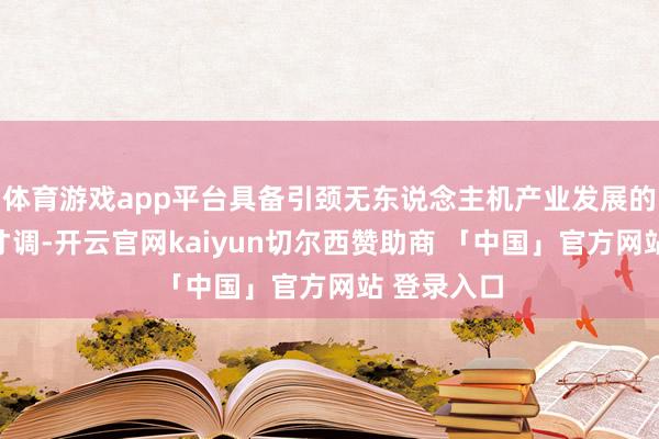 体育游戏app平台具备引颈无东说念主机产业发展的自主转变才调-开云官网kaiyun切尔西赞助商 「中国」官方网站 登录入口