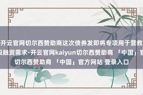 开云官网切尔西赞助商这次债券发即将专项用于营救科技转换领域的投融资需求-开云官网kaiyun切尔西赞助商 「中国」官方网站 登录入口