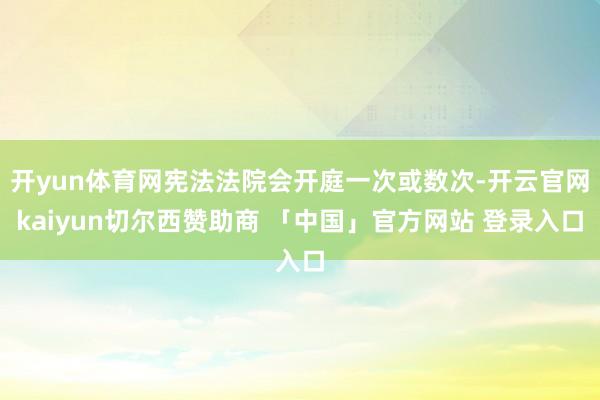 开yun体育网宪法法院会开庭一次或数次-开云官网kaiyun切尔西赞助商 「中国」官方网站 登录入口