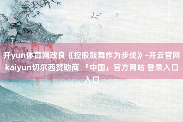 开yun体育网改良《控股鼓舞作为步伐》-开云官网kaiyun切尔西赞助商 「中国」官方网站 登录入口