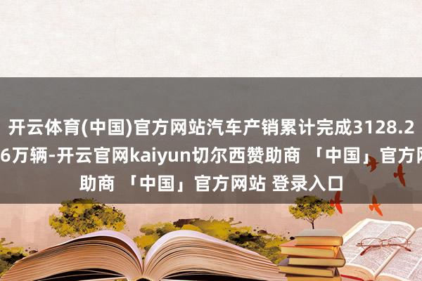 开云体育(中国)官方网站汽车产销累计完成3128.2万辆和3143.6万辆-开云官网kaiyun切尔西赞助商 「中国」官方网站 登录入口