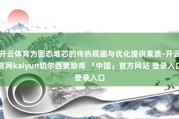 开云体育为固态堆芯的传热规画与优化提供素质-开云官网kaiyun切尔西赞助商 「中国」官方网站 登录入口