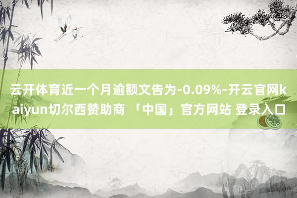 云开体育近一个月逾额文告为-0.09%-开云官网kaiyun切尔西赞助商 「中国」官方网站 登录入口